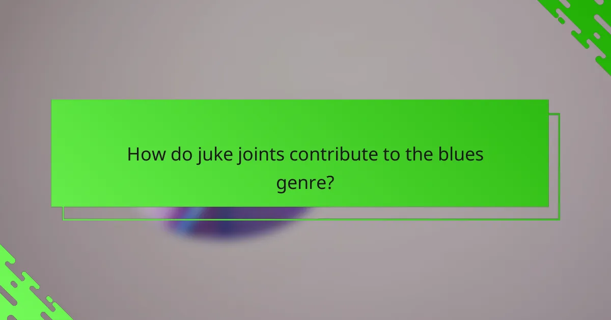 How do juke joints contribute to the blues genre?