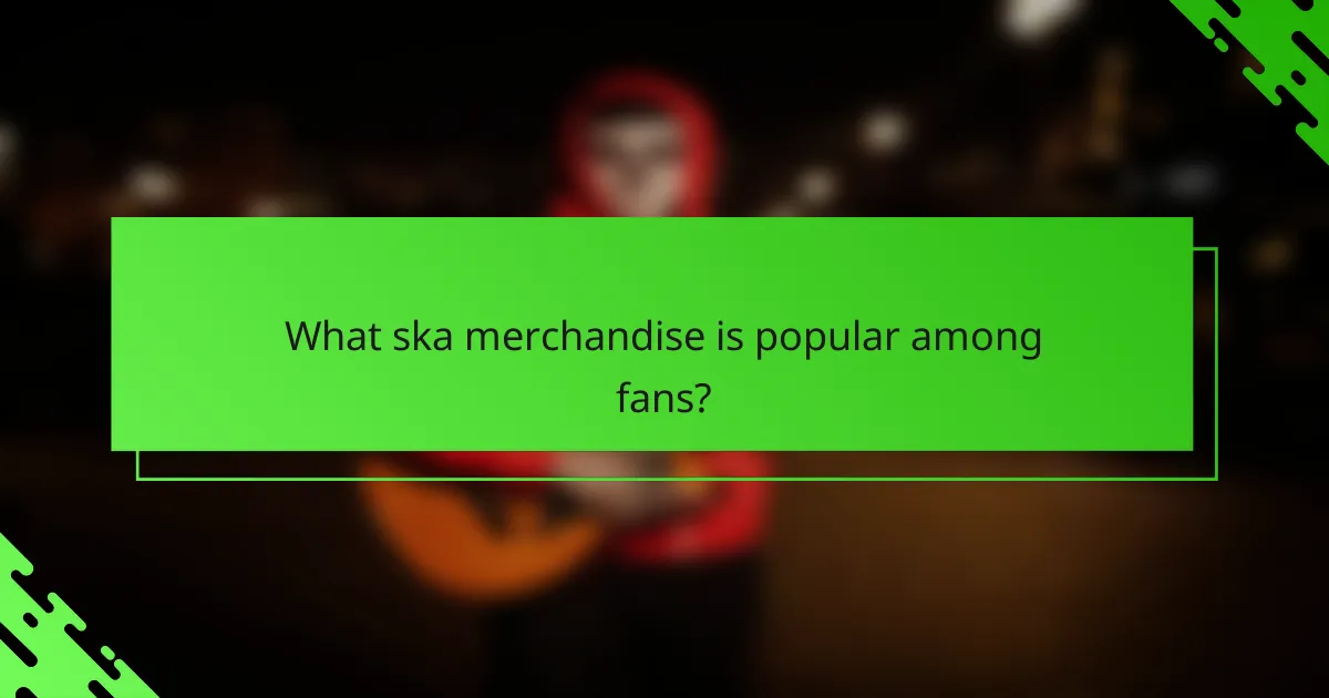 What ska merchandise is popular among fans?