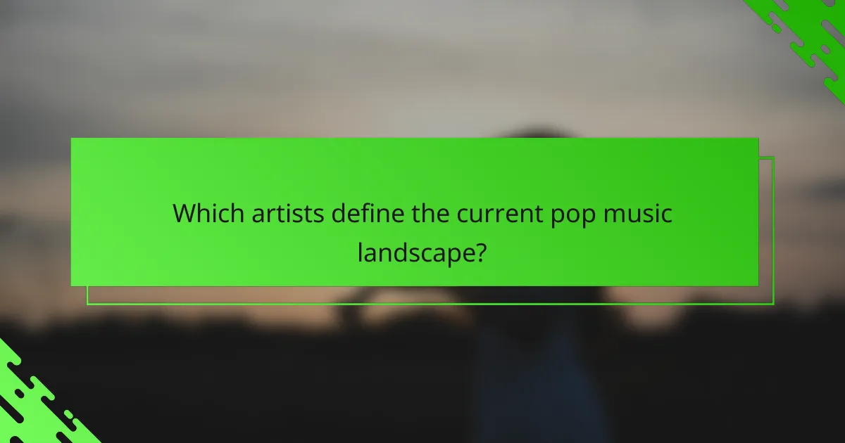 Which artists define the current pop music landscape?